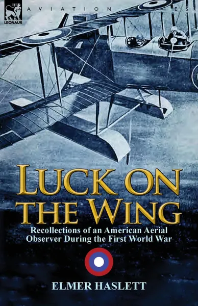 Обложка книги Luck on the Wing. Recollections of an American Aerial Observer During the First World War, Elmer Haslett