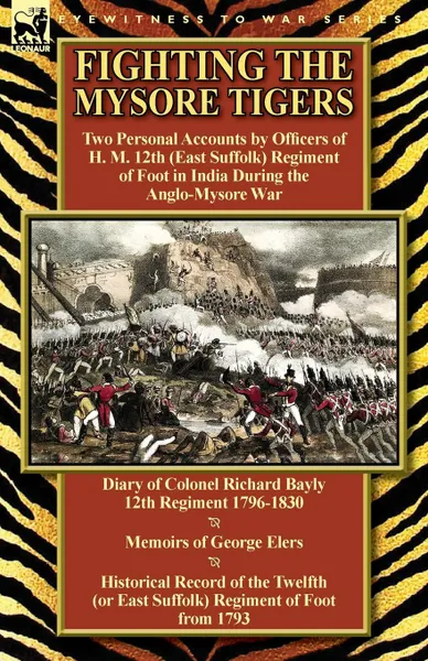 Обложка книги Fighting the Mysore Tigers. Two Personal Accounts by Officers of H. M. 12th (East Suffolk) Regiment of Foot in India During the Anglo-Mysore War-D, Richard Bayly, George Elers, Richard Cannon