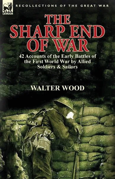 Обложка книги The Sharp End of War. 42 Accounts of the Early Battles of the First World War by Allied Soldiers . Sailors, Walter Wood