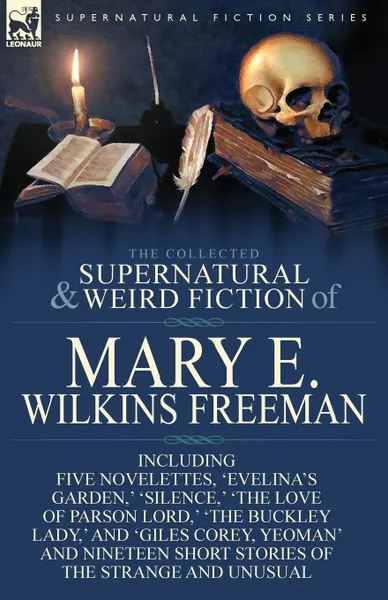 Обложка книги The Collected Supernatural and Weird Fiction of Mary E. Wilkins Freeman. Five Novelettes, .Evelina.s Garden, . .Silence, . .The Love of Parson Lord, ., Mary E. Wilkins Freeman