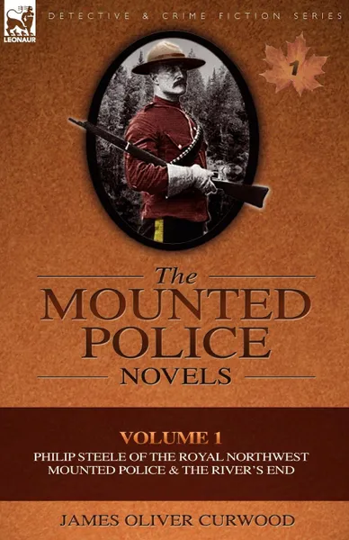 Обложка книги The Mounted Police Novels. Volume 1-Philip Steele of the Royal Northwest Mounted Police . the River.s End, James Oliver Curwood