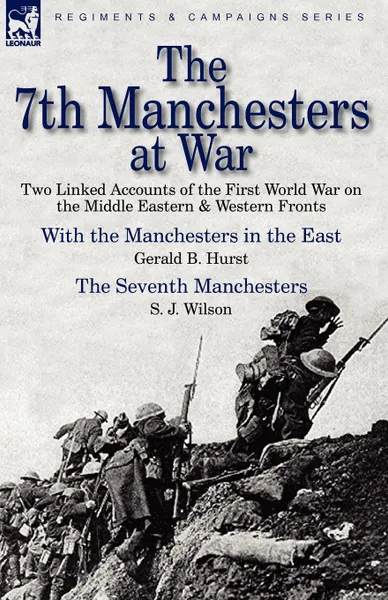 Обложка книги The 7th Manchesters at War. Two Linked Accounts of the First World War on the Middle Eastern . Western Fronts, Gerald B. Hurst, S. J. Wilson