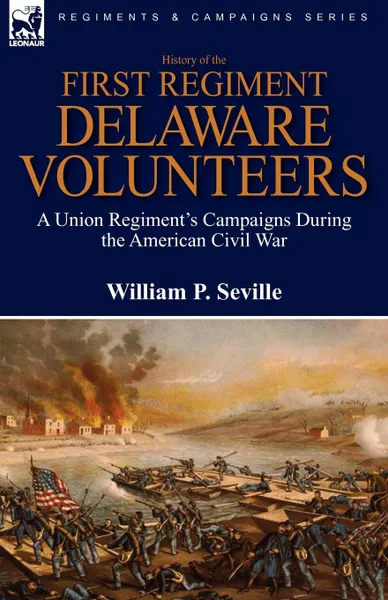 Обложка книги History of the First Regiment, Delaware Volunteers. A Union Regiment.s Campaigns During the American Civil War, William P. Seville