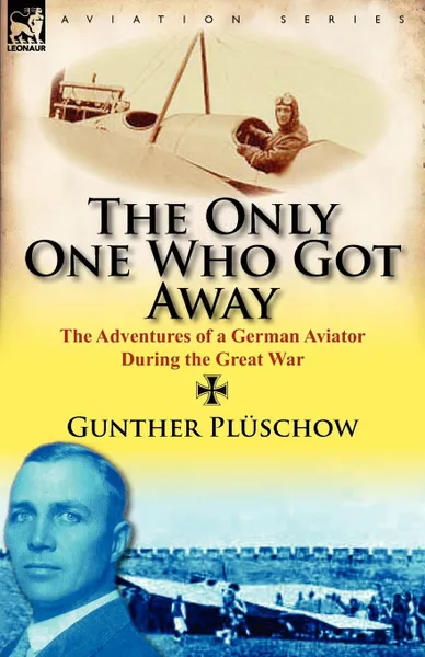 Обложка книги The Only One Who Got Away. The Adventures of a German Aviator During the Great War, Gunther Pl Schow, Gunther Pluschow
