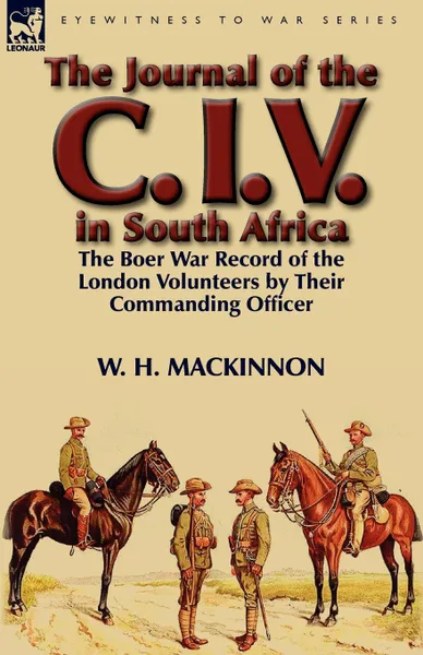 Обложка книги The Journal of the C. I. V. in South Africa. The Boer War Record of the London Volunteers by Their Commanding Officer, W. H. MacKinnon