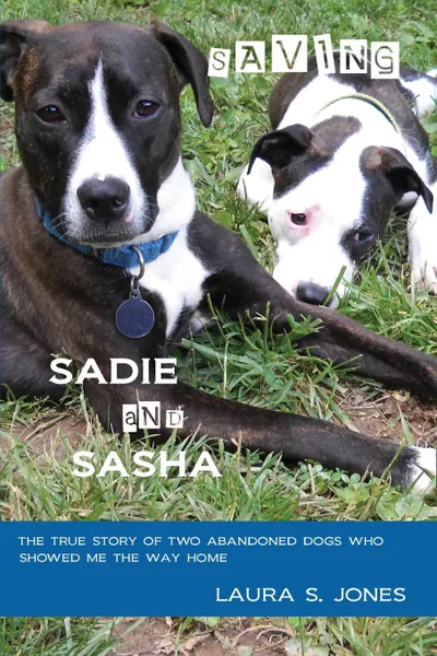 Обложка книги Saving Sadie and Sasha. The true story of two abandoned dogs who showed me the way home., Laura S Jones