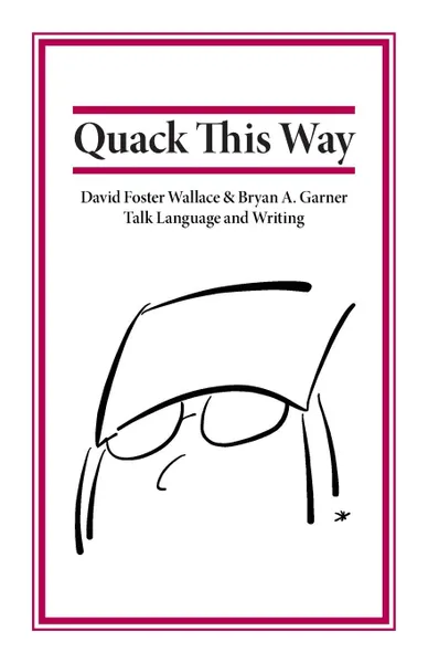 Обложка книги Quack This Way. David Foster Wallace . Bryan A. Garner Talk Language and Writing, Bryan Garner, David Foster Wallace