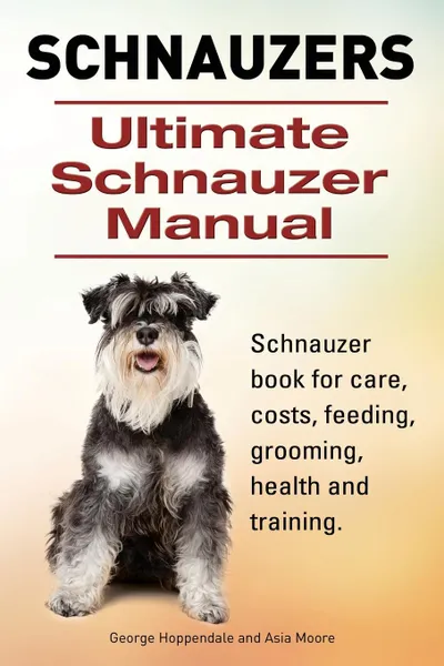 Обложка книги Schnauzer. Ultimate Schnauzer Manual. Schnauzer book for care, costs, feeding, grooming, health and training., George Hoppendale, Asia Moore