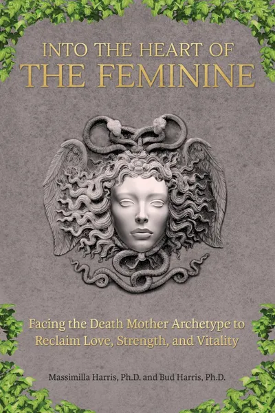 Обложка книги Into the Heart of the Feminine. Facing the Death Mother Archetype to Reclaim Love, Strength, and Vitality, Ph.D. Massimilla Harris, Ph.D. Bud Harris