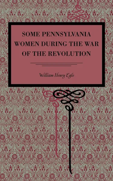 Обложка книги Some Pennsylvania Women During the War of the Revolution, William Henry Egle