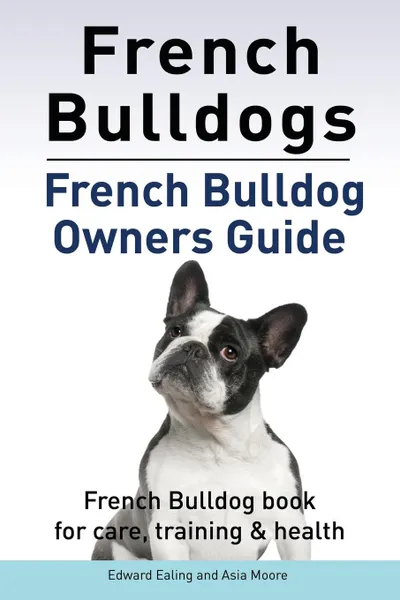 Обложка книги French Bulldogs. French Bulldog owners guide. French Bulldog book for care, training . health., Edward Ealing, Asia Moore