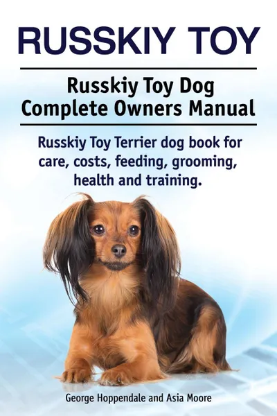 Обложка книги Russkiy Toy. Russkiy Toy Dog Complete Owners Manual. Russkiy Toy Terrier dog book for care, costs, feeding, grooming, health and training., George Hoppendale, Asia Moore