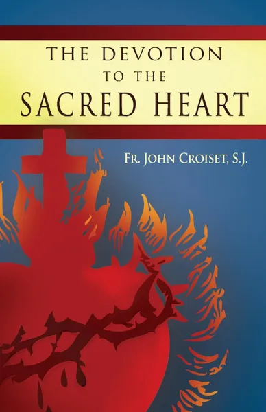 Обложка книги Devotion to the Sacred Heart of Jesus. How to Practice the Sacred Heart Devotion, John Croiset, Patrick O'Connell