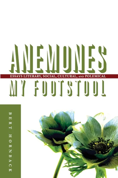 Обложка книги Anemones My Footstool. Essays Literary, Social, Cultural, and Polemical, Bert Hornback