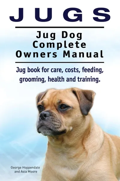 Обложка книги Jugs. Jug Dog Complete Owners Manual. Jug book for care, costs, feeding, grooming, health and training. Jug dogs., George# Hoppendale