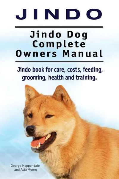 Обложка книги Jindo Dog. Jindo Dog Complete Owners Manual. Jindo book for care, costs, feeding, grooming, health and training., George Hoppendale, Asia Moore