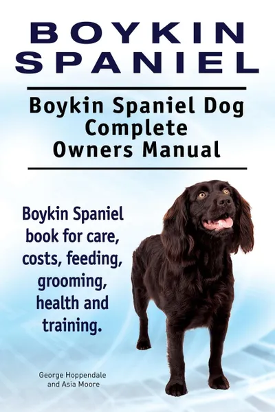 Обложка книги Boykin Spaniel. Boykin Spaniel Dog Complete Owners Manual. Boykin Spaniel book for care, costs, feeding, grooming, health and training., George Hoppendale, Asia Moore