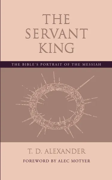 Обложка книги The Servant King. The Bible.s portrait of the Messiah, T. D. Alexander