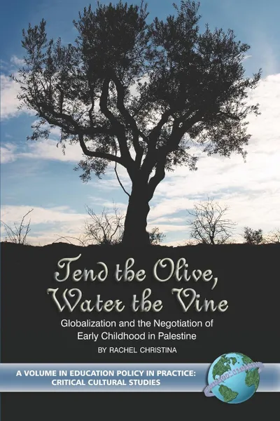 Обложка книги Tend the Olive, Water the Vine. Globalization and the Negotiation of Early Childhood in Palestine (PB), Rachel Christina