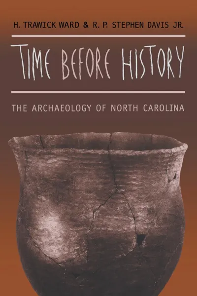 Обложка книги Time before History. The Archaeology of North Carolina, H. Trawick Ward, R. P. Stephen Davis Jr.