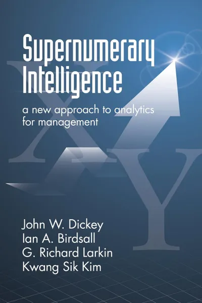 Обложка книги Supernumerary Intelligence. A New Approach to Analytics for Management, John W. Dickey, Ian A. Birdsall, G. Richard Larkin