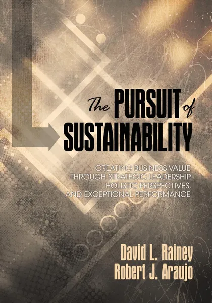 Обложка книги The Pursuit of Sustainability. Creating Business Value through Strategic Leadership, Holistic Perspectives, and Exceptional Performance, David L. Rainey, Robert J. Araujo