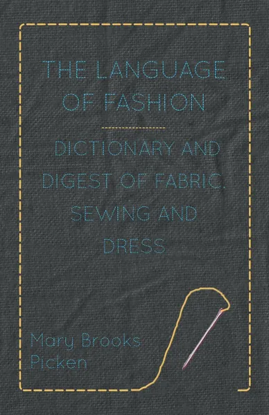 Обложка книги The Language of Fashion - Dictionary and Digest of Fabric, Sewing and Dress, Mary Brooks Picken