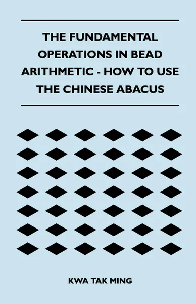 Обложка книги The Fundamental Operations in Bead Arithmetic - How to Use the Chinese Abacus, Kwa Tak Ming