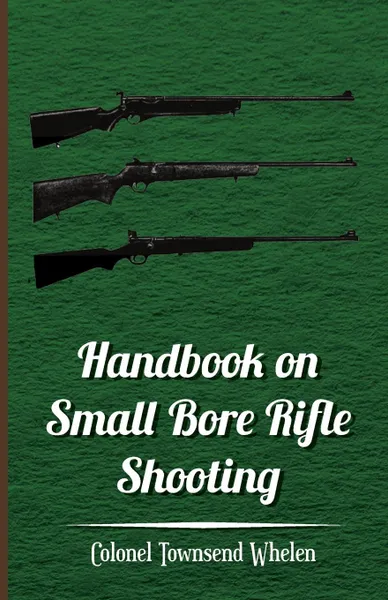 Обложка книги Handbook on Small Bore Rifle Shooting - Equipment, Marksmanship, Target Shooting, Practical Shooting, Rifle Ranges, Rifle Clubs, Colonel Townsend Whelen