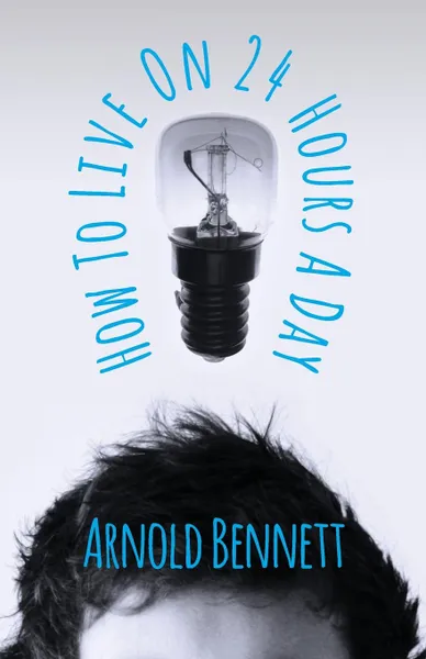 Обложка книги How To Live On Twenty-Four Hours A Day, Arnold Bennett