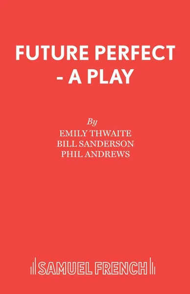 Обложка книги Future Perfect - A Play, Emily Thwaite, Bill Sanderson, Phil Andrews