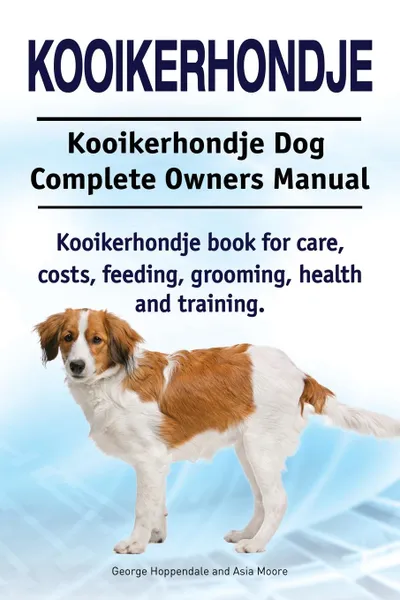 Обложка книги Kooikerhondje. Kooikerhondje Dog Complete Owners Manual. Kooikerhondje book for care, costs, feeding, grooming, health and training., George Hoppendale, Asia Moore