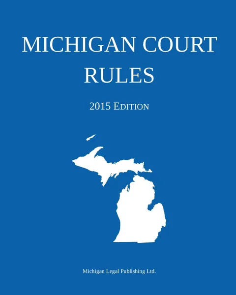 Обложка книги Michigan Court Rules. 2015 Edition, Michigan Legal Publishing Ltd.