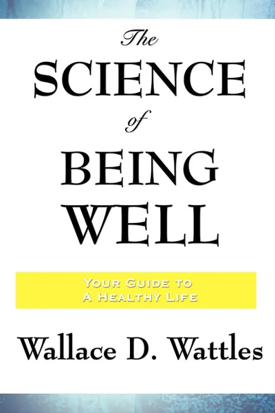 Обложка книги The Science of Being Well, Wallace D. Wattles