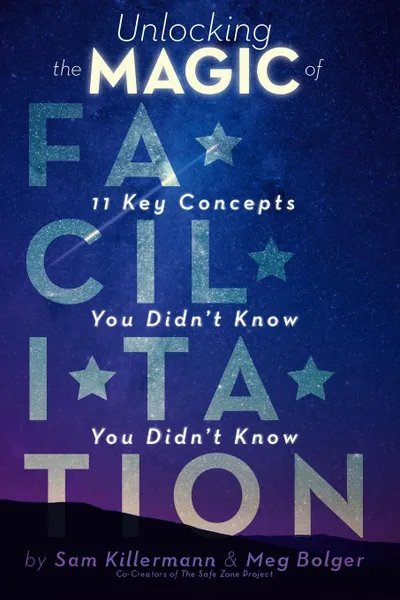 Обложка книги Unlocking the Magic of Facilitation. 11 Key Concepts You Didn.t Know You Didn.t Know, Sam Killermann, Meg Bolger