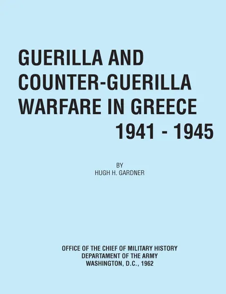 Обложка книги Guerilla and Counter Guerilla Warfare in Greece 1941-1945, Hugh C. Gardner, Office of the Chief of Military History