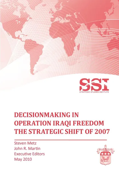 Обложка книги Decisionmaking in Operation IRAQI FREEDOM. Removing Saddam Hussein by Force, Stephen Metz, John R. Martin, Strategic Studies Institute