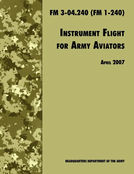 Обложка книги Instrument Flight for Army Aviators. The Official U.S. Army Field Manual  FM 3-04.240 (FM 1-240), April 2007 revision, Army Training and Doctrine Command, U.S. Department of the Army