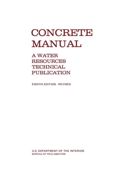 Обложка книги Concrete Manual. A Manual for the Control of Concrete Construction (A Water Resources Technical Publication series, Eighth edition), Bureau of Reclamation, U.S. Department of the Interior