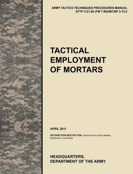 Обложка книги Tactical Employment of Mortars. The official U.S. Army Tactics, Techniques, and Procedures manual ATTP 3-21.90 (FM 7-90)/MCWP 3-15.2 (April 2011), U.S. Army Training and Doctrine Command, Army Maneuver Center of Excellence, U.S. Department of the A