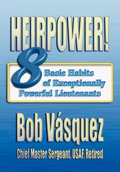 Обложка книги Heirpower.. Eight Basic Habits of Exceptionally Powerful Lieutenants, Bob Vasquez, Air University Press