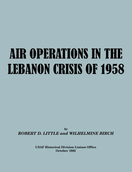 Обложка книги Air Operations in the Lebanon Crisis of 1958, Robert D. Little, Wilhelmine Burch, USAF Historical Division Liason Office