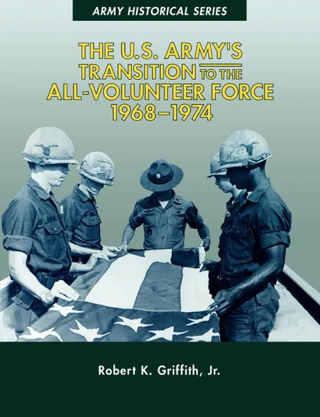 Обложка книги The U.S. Army.s Transition to the All-Volunteer Force, 1968-1974, Robert K. Griffith Jr., Center of Military History