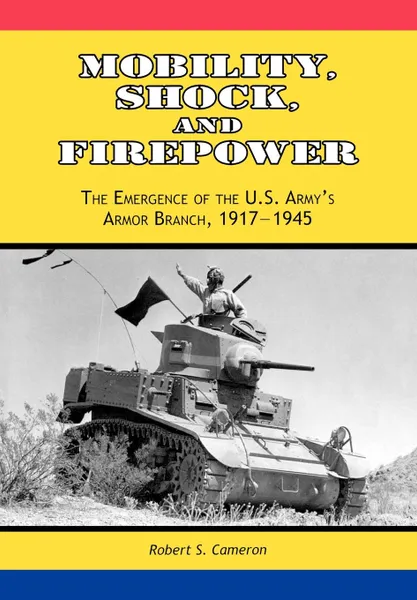 Обложка книги Mobility, Shock and Firepower. The Emergence of the U.S. Army.s Armor Branch, 1917-1945, Robert S. Cameron, Center of Military History