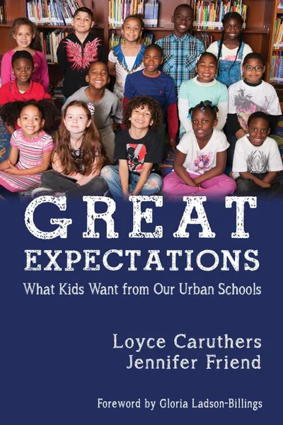 Обложка книги Great Expectations. What Kids Want From Our Urban Public Schools, Loyce Caruthers, Jennifer Friend