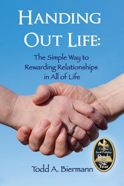 Обложка книги Handing Out Life. The Simple Way to Rewarding Relationships in All of Life, Todd  A. Biermann