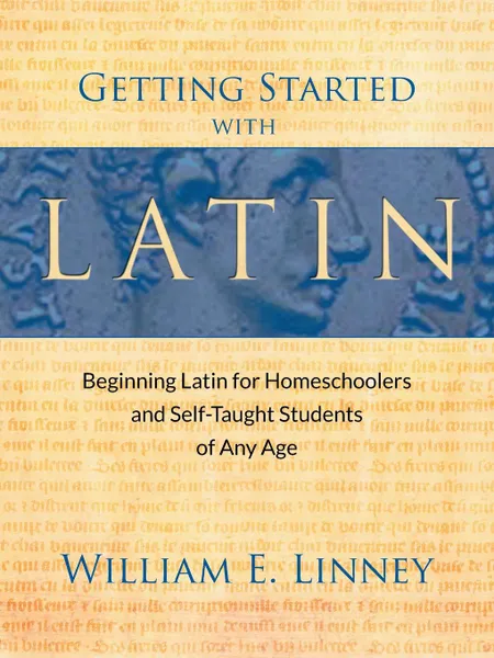 Обложка книги Getting Started with Latin. Beginning Latin for Homeschoolers and Self-Taught Students of Any Age, William Ernest Linney