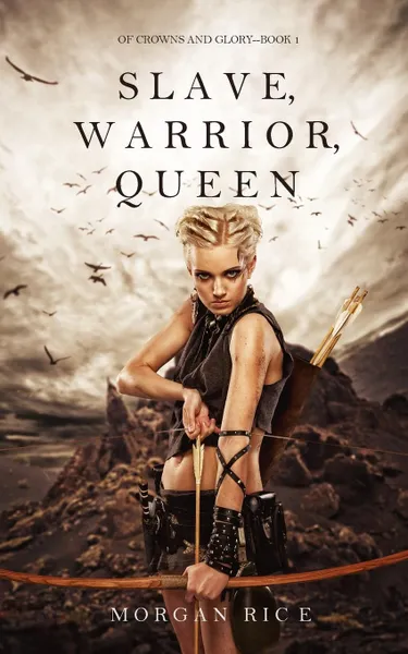 Обложка книги Slave, Warrior, Queen (Of Crowns and Glory--Book 1), Morgan Rice