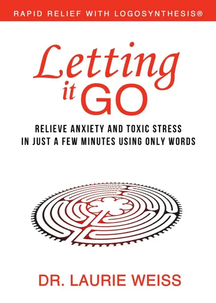 Обложка книги Letting It Go. Relieve Anxiety and Toxic Stress in Just a Few Minutes Using Only Words (Rapid Relief With Logosynthesis), Laurie Weiss