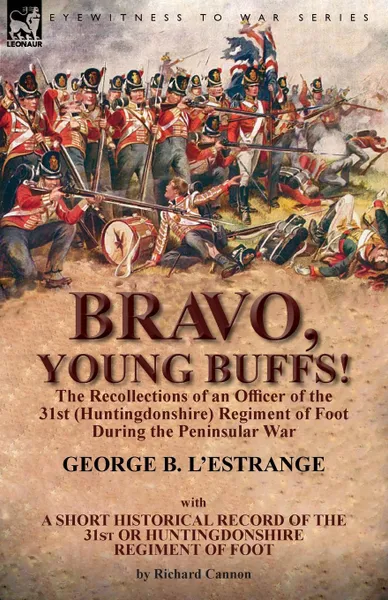 Обложка книги Bravo, Young Buffs.-The Recollections of an Officer of the 31st (Huntingdonshire) Regiment of Foot During the Peninsular War, George B. L'Estrange